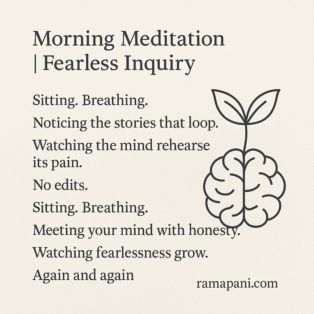 Sitting. Breathing. Noticing the stories that loop. Watching the mind rehearse its pain. No edits. Sitting. Breathing. Meeting your mind with honesty. Watching fearlessness grow. Again and again.